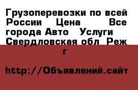 Грузоперевозки по всей России! › Цена ­ 33 - Все города Авто » Услуги   . Свердловская обл.,Реж г.